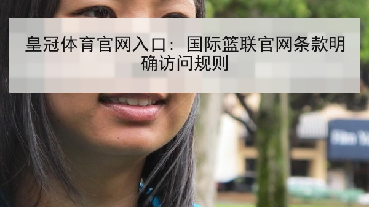 皇冠体育官网入口: 国际篮联官网条款明确访问规则 皇冠体育官网入口: 国际篮联官网条款明确访问规则