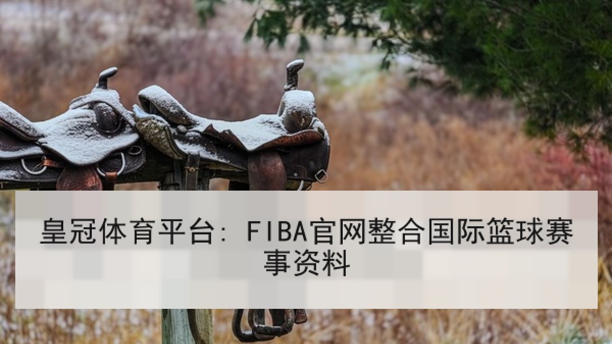 皇冠体育平台: FIBA官网整合国际篮球赛事资料 皇冠体育平台: FIBA官网整合国际篮球赛事资料